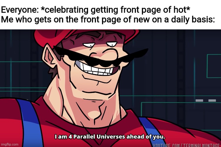 #winning | Everyone: *celebrating getting front page of hot*
Me who gets on the front page of new on a daily basis: | image tagged in mario i am four parallel universes ahead of you | made w/ Imgflip meme maker