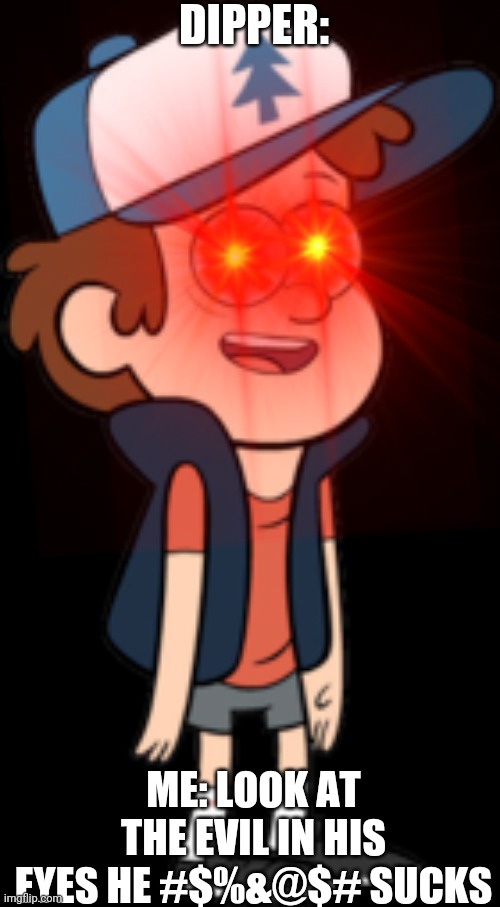 DIPPER SUCKS | DIPPER:; ME: LOOK AT THE EVIL IN HIS EYES HE #$%&@$# SUCKS | image tagged in gravity falls,dipper pines,sucks | made w/ Imgflip meme maker