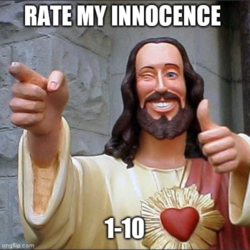Buddy Christ | RATE MY INNOCENCE; 1-10 | image tagged in memes,buddy christ | made w/ Imgflip meme maker