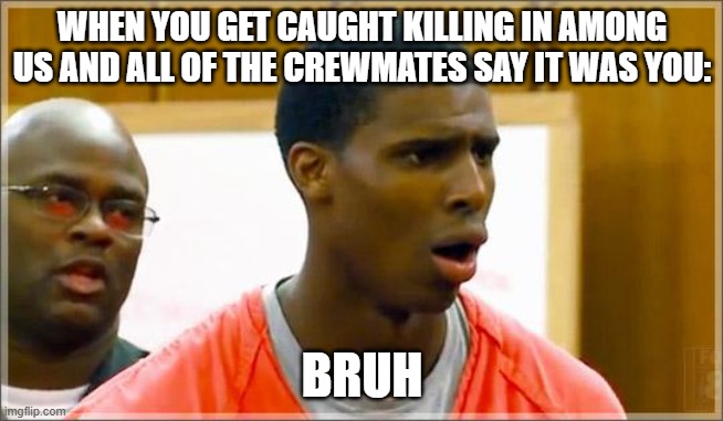 Every time I'm impostor | WHEN YOU GET CAUGHT KILLING IN AMONG US AND ALL OF THE CREWMATES SAY IT WAS YOU:; BRUH | image tagged in bruh | made w/ Imgflip meme maker