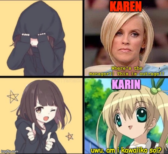 Kar(e/i)n | KAREN; Where's the manager?! This is outrage!! KARIN; uwu. am i kawaiiko so!? | image tagged in anime drake,karen,kawaii,comparison,anime,memes | made w/ Imgflip meme maker