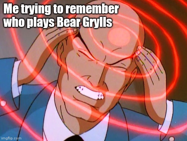 I hear a woooosh coming | Me trying to remember who plays Bear Grylls | image tagged in professor x | made w/ Imgflip meme maker