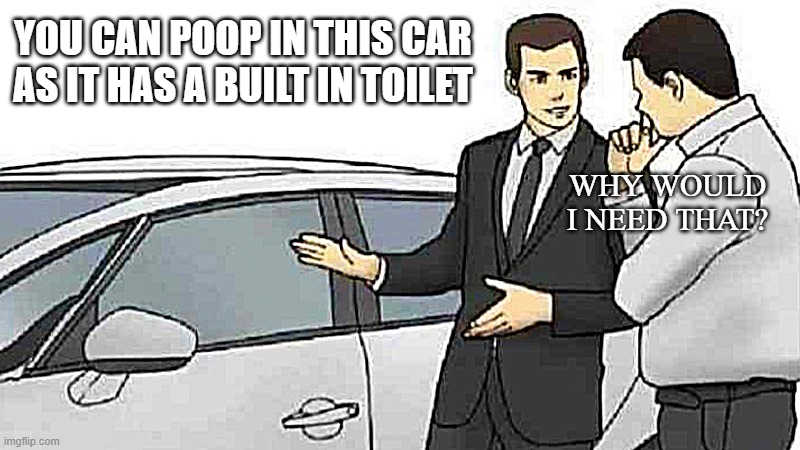 Idk, found this template anyway | YOU CAN POOP IN THIS CAR AS IT HAS A BUILT IN TOILET; WHY WOULD I NEED THAT? | image tagged in memes,car salesman slaps roof of car,poop,toilet,car,random | made w/ Imgflip meme maker