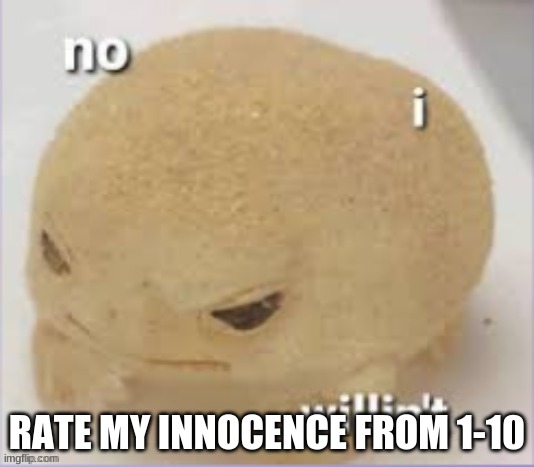 Trend time | RATE MY INNOCENCE FROM 1-10 | image tagged in no i willin't | made w/ Imgflip meme maker