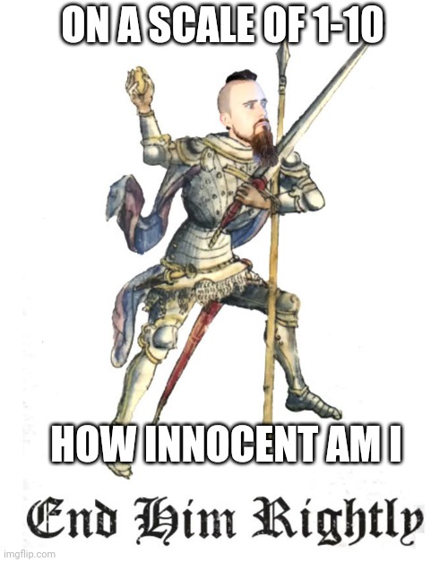End Him Rightly | ON A SCALE OF 1-10; HOW INNOCENT AM I | image tagged in end him rightly | made w/ Imgflip meme maker