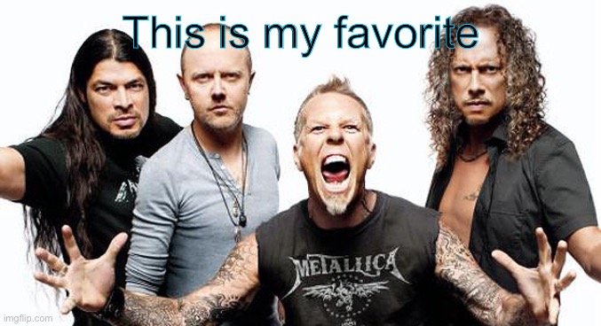Metallica  | This is my favorite | image tagged in metallica | made w/ Imgflip meme maker