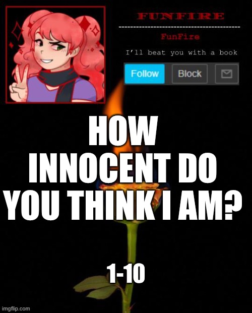 Also, what would you do if I was hanging off a cliff? | HOW INNOCENT DO YOU THINK I AM? 1-10 | image tagged in funfire cursed announcement | made w/ Imgflip meme maker