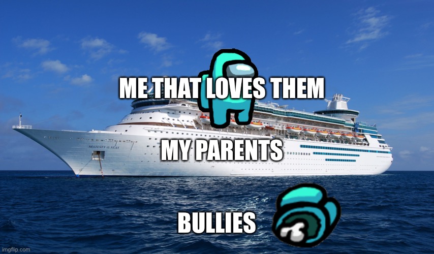 Cruise Ship | ME THAT LOVES THEM; MY PARENTS; BULLIES | image tagged in cruise ship | made w/ Imgflip meme maker