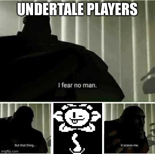 Honestly though he freaks me out | UNDERTALE PLAYERS | image tagged in i fear no man,flowey,undertale | made w/ Imgflip meme maker