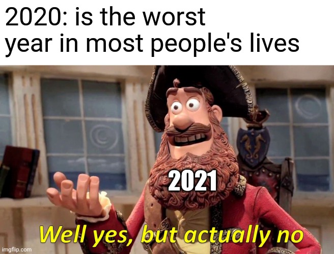 Well Yes, But Actually No | 2020: is the worst year in most people's lives; 2021 | image tagged in memes,well yes but actually no | made w/ Imgflip meme maker