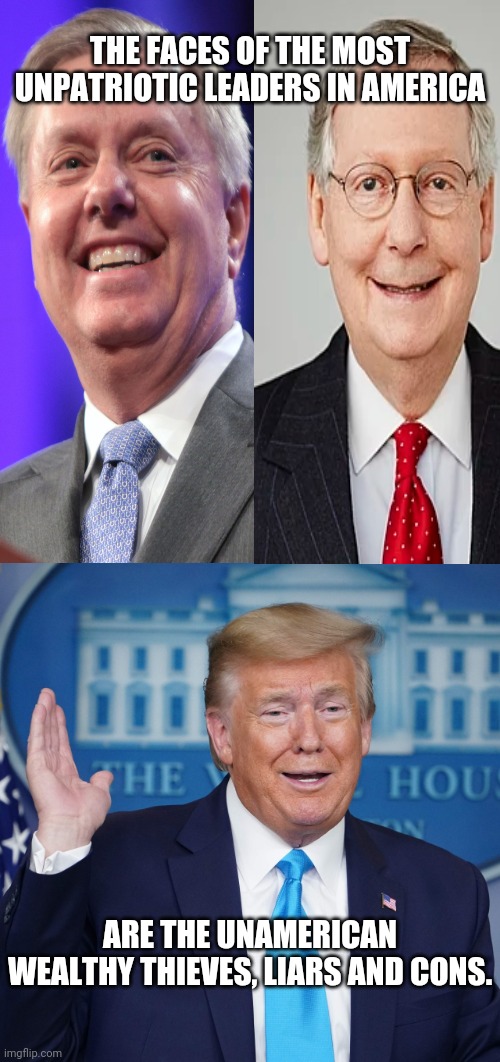 UnAmerican leaders | THE FACES OF THE MOST UNPATRIOTIC LEADERS IN AMERICA; ARE THE UNAMERICAN WEALTHY THIEVES, LIARS AND CONS. | image tagged in anti trump,trump meme,mitch mcconnell,lindsey graham | made w/ Imgflip meme maker