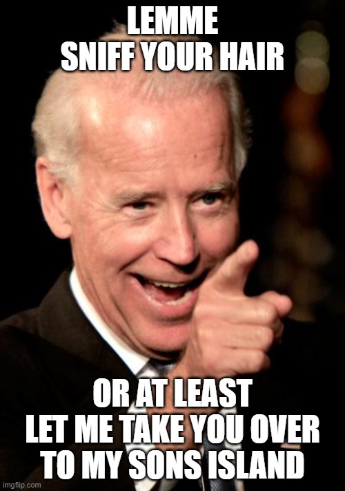 Smilin Biden Meme | LEMME SNIFF YOUR HAIR; OR AT LEAST LET ME TAKE YOU OVER TO MY SONS ISLAND | image tagged in memes | made w/ Imgflip meme maker