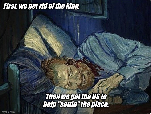 First, we get rid of the king. Then we get the US to help "settle" the place. | made w/ Imgflip meme maker