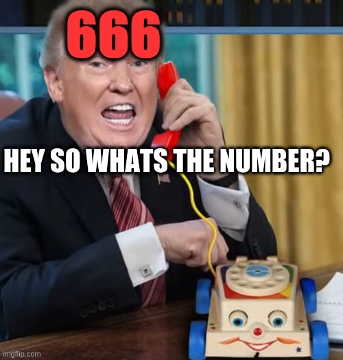 I'm the president | HEY SO WHATS THE NUMBER? 666 | image tagged in i'm the president | made w/ Imgflip meme maker