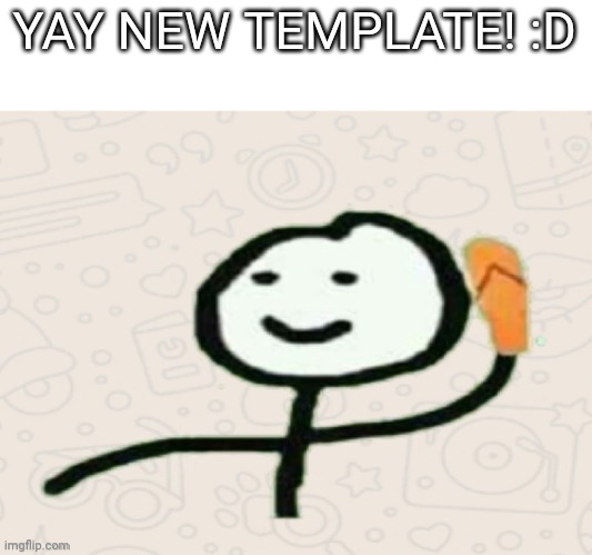 Yay new template | YAY NEW TEMPLATE! :D | image tagged in stickman throwing slipper | made w/ Imgflip meme maker
