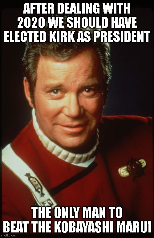 Kirk 2020 | AFTER DEALING WITH 2020 WE SHOULD HAVE ELECTED KIRK AS PRESIDENT; THE ONLY MAN TO BEAT THE KOBAYASHI MARU! | image tagged in william shatner as james kirk 2280s,kobayashi maru,2020 sucks | made w/ Imgflip meme maker