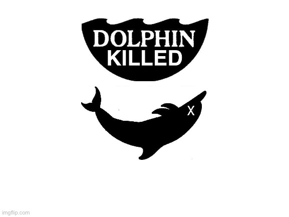 Blank White Template | X | image tagged in dolphin killed tuna | made w/ Imgflip meme maker