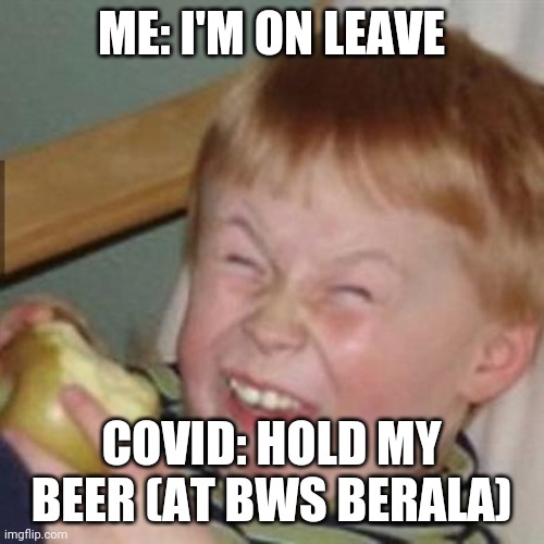 laughing kid | ME: I'M ON LEAVE; COVID: HOLD MY BEER (AT BWS BERALA) | image tagged in laughing kid | made w/ Imgflip meme maker