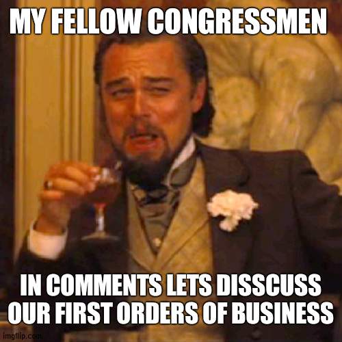 Whats the plan Congress? | MY FELLOW CONGRESSMEN; IN COMMENTS LETS DISSCUSS OUR FIRST ORDERS OF BUSINESS | image tagged in memes,laughing leo,congress,plan | made w/ Imgflip meme maker