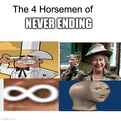 Four horsemen | NEVER ENDING | image tagged in four horsemen,meme man,infinite iq,queen elizabeth | made w/ Imgflip meme maker