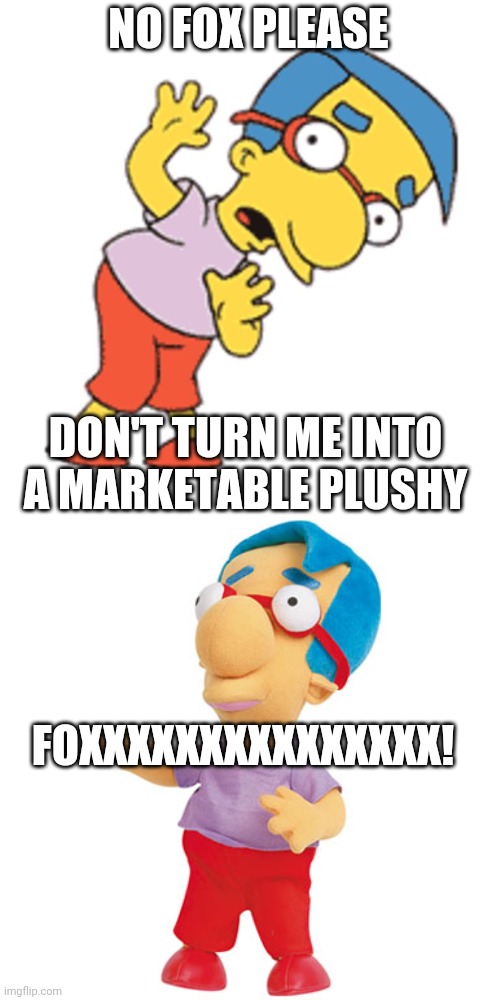 Milhouse is a marketable plushy | NO FOX PLEASE; DON'T TURN ME INTO A MARKETABLE PLUSHY; FOXXXXXXXXXXXXXXX! | image tagged in plush | made w/ Imgflip meme maker