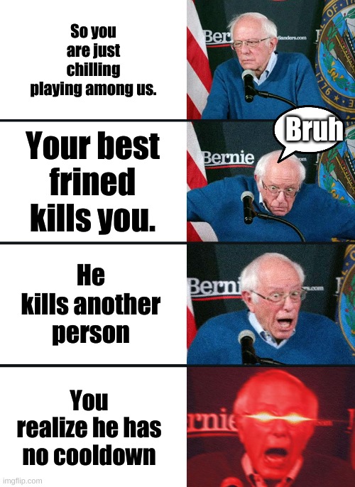 vbx4allwin | So you are just chilling playing among us. Bruh; Your best frined kills you. He kills another person; You realize he has no cooldown | image tagged in bernie sanders reaction nuked | made w/ Imgflip meme maker