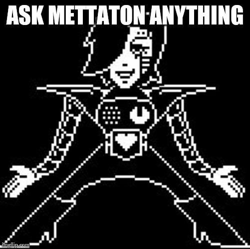 O H Y E S | ASK METTATON ANYTHING | image tagged in mettaton | made w/ Imgflip meme maker