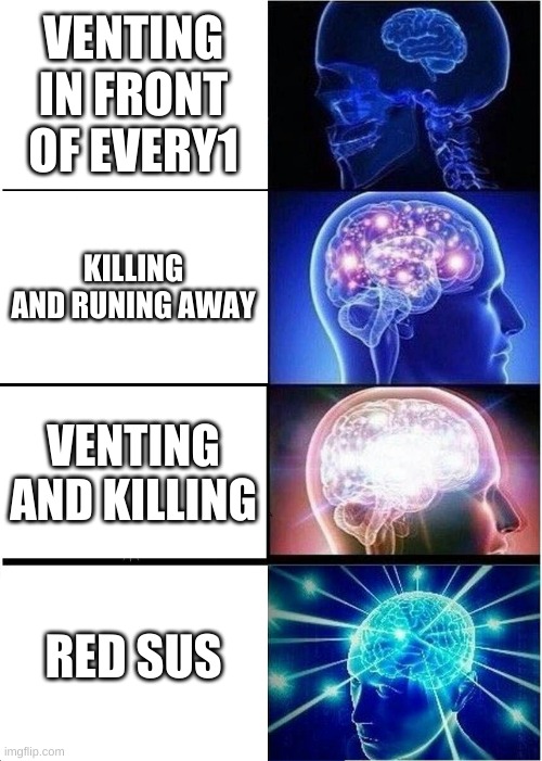 Expanding Brain | VENTING IN FRONT OF EVERY1; KILLING AND RUNING AWAY; VENTING AND KILLING; RED SUS | image tagged in memes,expanding brain | made w/ Imgflip meme maker