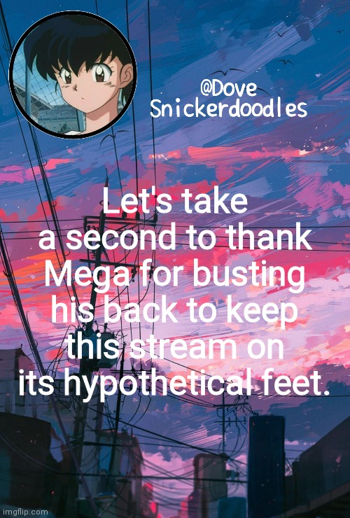 Announcement | Let's take a second to thank Mega for busting his back to keep this stream on its hypothetical feet. | image tagged in announcement | made w/ Imgflip meme maker
