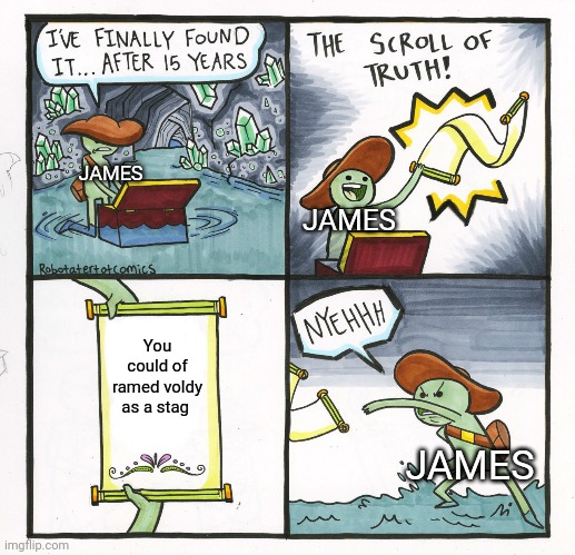 Stag | JAMES; JAMES; You could of ramed voldy as a stag; JAMES | image tagged in memes,the scroll of truth | made w/ Imgflip meme maker