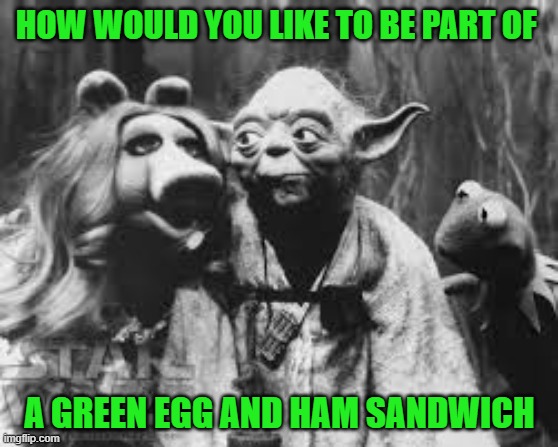 Yoda behind the scenes... | HOW WOULD YOU LIKE TO BE PART OF; A GREEN EGG AND HAM SANDWICH | image tagged in yoda,miss piggy,kermit the frog,green eggs and ham | made w/ Imgflip meme maker