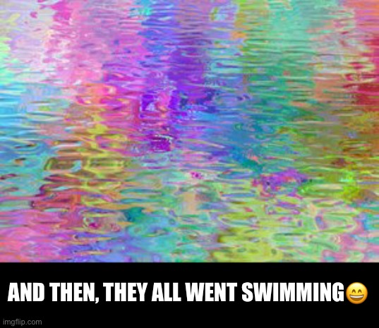 AND THEN, THEY ALL WENT SWIMMING? | made w/ Imgflip meme maker