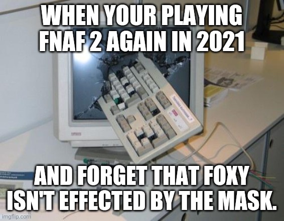 The FNaF 2 2021 experience | WHEN YOUR PLAYING FNAF 2 AGAIN IN 2021; AND FORGET THAT FOXY ISN'T EFFECTED BY THE MASK. | image tagged in fnaf rage | made w/ Imgflip meme maker