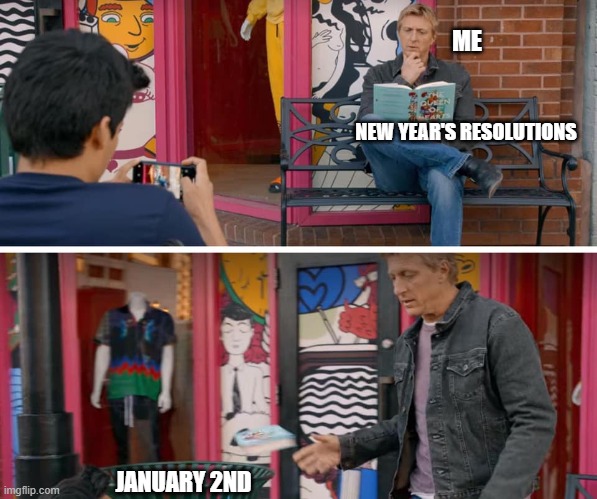 New Years Resolutions JK | ME; NEW YEAR'S RESOLUTIONS; JANUARY 2ND | image tagged in cobra kai book trash,new years resolutions,cobra kai,new years,just kidding | made w/ Imgflip meme maker