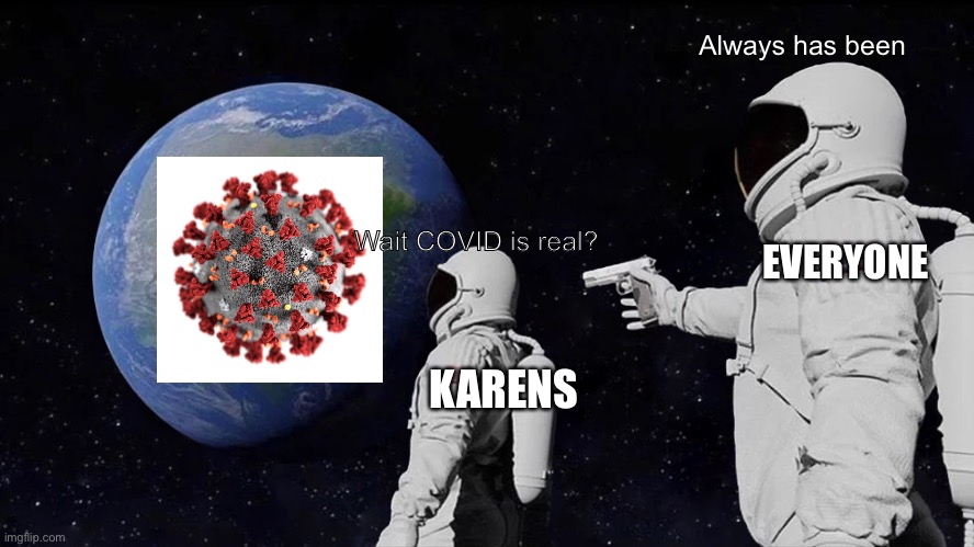 Always Has Been | Always has been; EVERYONE; Wait COVID is real? KARENS | image tagged in memes,always has been | made w/ Imgflip meme maker