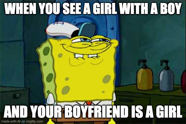 mybrain.exe has stopped working | WHEN YOU SEE A GIRL WITH A BOY; AND YOUR BOYFRIEND IS A GIRL | image tagged in memes,don't you squidward | made w/ Imgflip meme maker