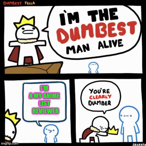I'm the dumbest man alive | I'M A MY ANIME LIST   REVIEWER | image tagged in i'm the dumbest man alive | made w/ Imgflip meme maker