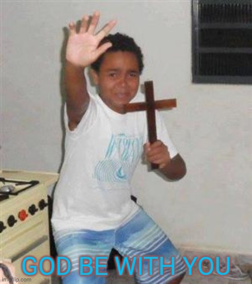 Scared Kid | GOD BE WITH YOU | image tagged in scared kid | made w/ Imgflip meme maker