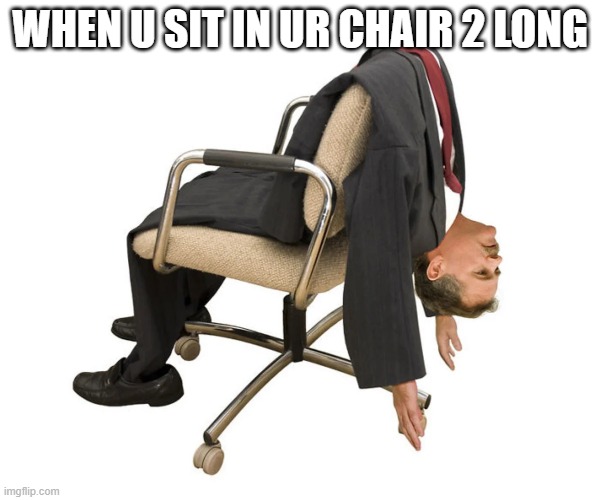chairs be like lol | WHEN U SIT IN UR CHAIR 2 LONG | image tagged in memes | made w/ Imgflip meme maker