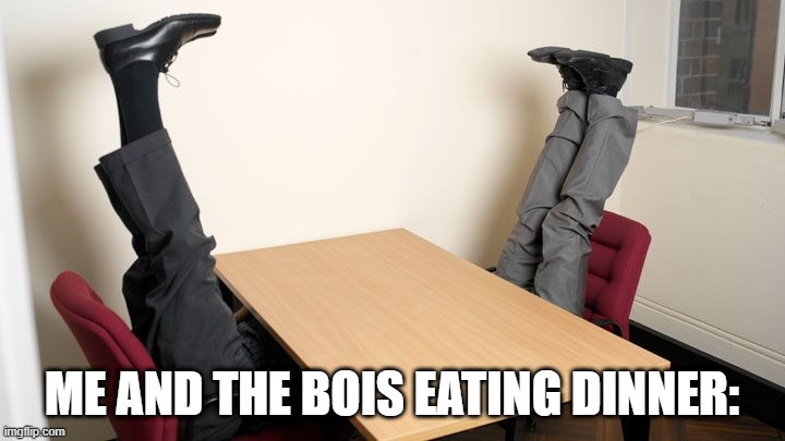 Dinner | ME AND THE BOIS EATING DINNER: | image tagged in memes | made w/ Imgflip meme maker