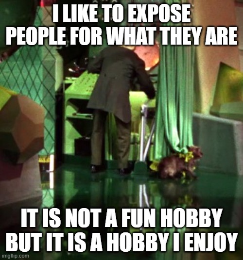 Wizard of Oz Exposed | I LIKE TO EXPOSE PEOPLE FOR WHAT THEY ARE; IT IS NOT A FUN HOBBY BUT IT IS A HOBBY I ENJOY | image tagged in wizard of oz exposed | made w/ Imgflip meme maker