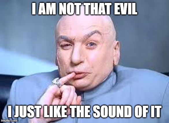 dr evil pinky | I AM NOT THAT EVIL; I JUST LIKE THE SOUND OF IT | image tagged in dr evil pinky | made w/ Imgflip meme maker