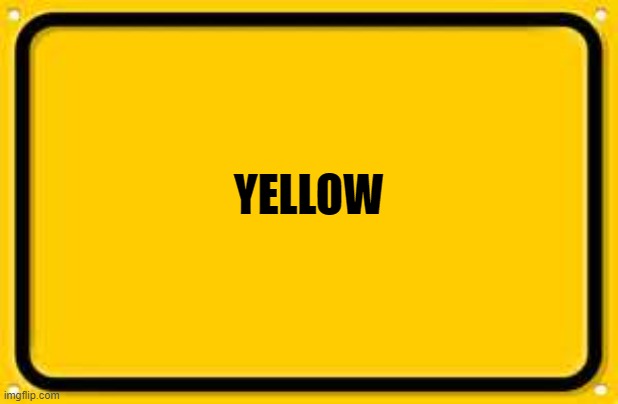 Blank Yellow Sign |  YELLOW | image tagged in memes,blank yellow sign | made w/ Imgflip meme maker