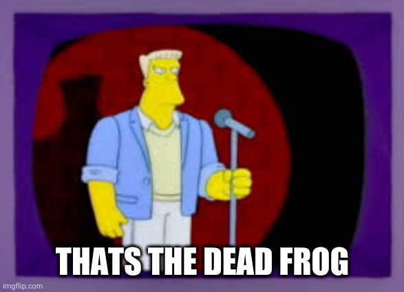 Thats The Joke | THATS THE DEAD FROG | image tagged in thats the joke | made w/ Imgflip meme maker