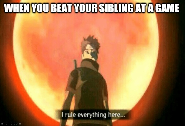 I rule everything here | WHEN YOU BEAT YOUR SIBLING AT A GAME | image tagged in i rule everything here | made w/ Imgflip meme maker
