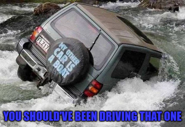 Drove the wrong car today... | YOU SHOULD'VE BEEN DRIVING THAT ONE | image tagged in car boat,memes,fails | made w/ Imgflip meme maker