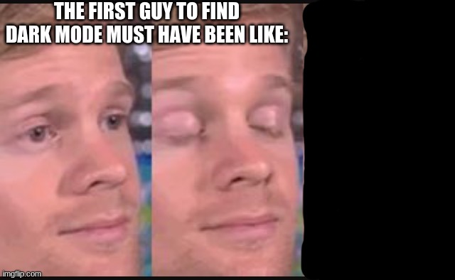 Blinking guy | THE FIRST GUY TO FIND DARK MODE MUST HAVE BEEN LIKE: | image tagged in blinking guy | made w/ Imgflip meme maker