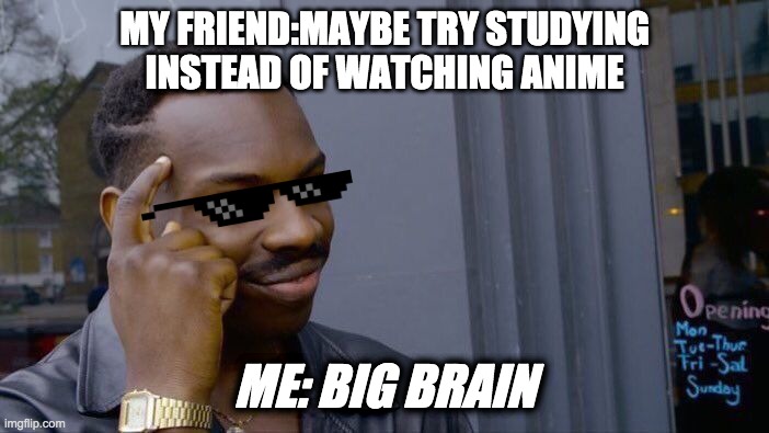 Roll Safe Think About It | MY FRIEND:MAYBE TRY STUDYING INSTEAD OF WATCHING ANIME; ME: BIG BRAIN | image tagged in memes,roll safe think about it | made w/ Imgflip meme maker