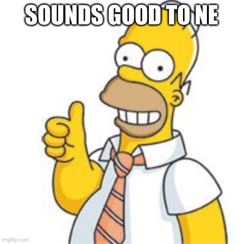 homer no problemo | SOUNDS GOOD TO ME | image tagged in homer no problemo | made w/ Imgflip meme maker