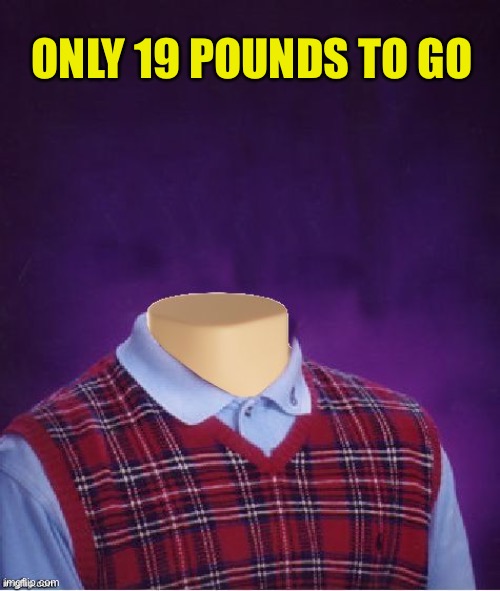 Bad Luck Brian Headless | ONLY 19 POUNDS TO GO | image tagged in bad luck brian headless | made w/ Imgflip meme maker